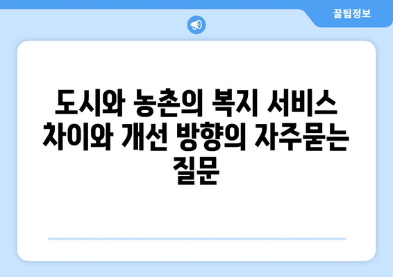 도시와 농촌의 복지 서비스 차이와 개선 방향