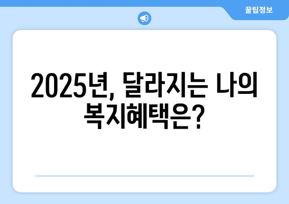 2025년 바뀌는 복지 정책, 알아두어야 할 정보